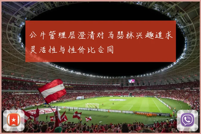 公牛管理层澄清对马瑟林兴趣追求灵活性与性价比合同