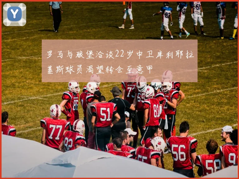 罗马与狼堡洽谈22岁中卫库利耶拉基斯球员渴望转会至意甲