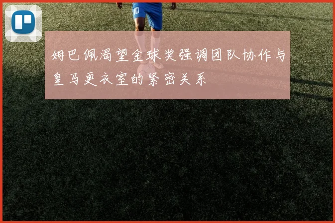 姆巴佩渴望金球奖强调团队协作与皇马更衣室的紧密关系