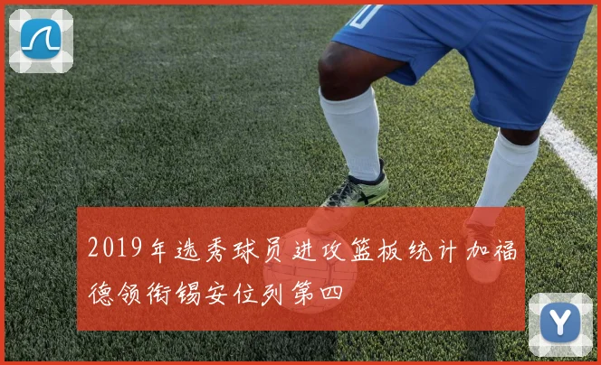 2019年选秀球员进攻篮板统计加福德领衔锡安位列第四