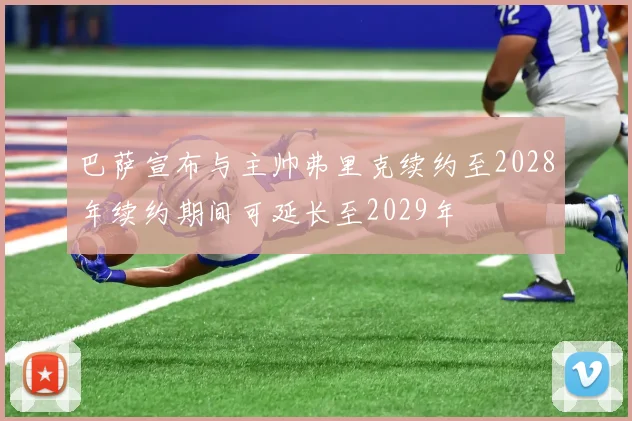 巴萨宣布与主帅弗里克续约至2028年续约期间可延长至2029年