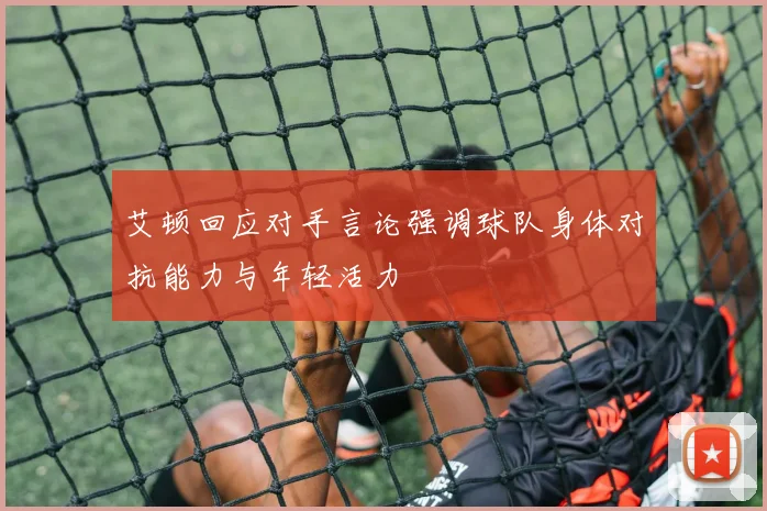 艾顿回应对手言论强调球队身体对抗能力与年轻活力